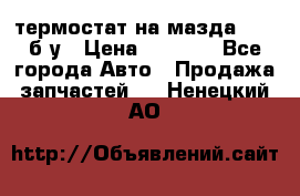 термостат на мазда rx-8 б/у › Цена ­ 2 000 - Все города Авто » Продажа запчастей   . Ненецкий АО